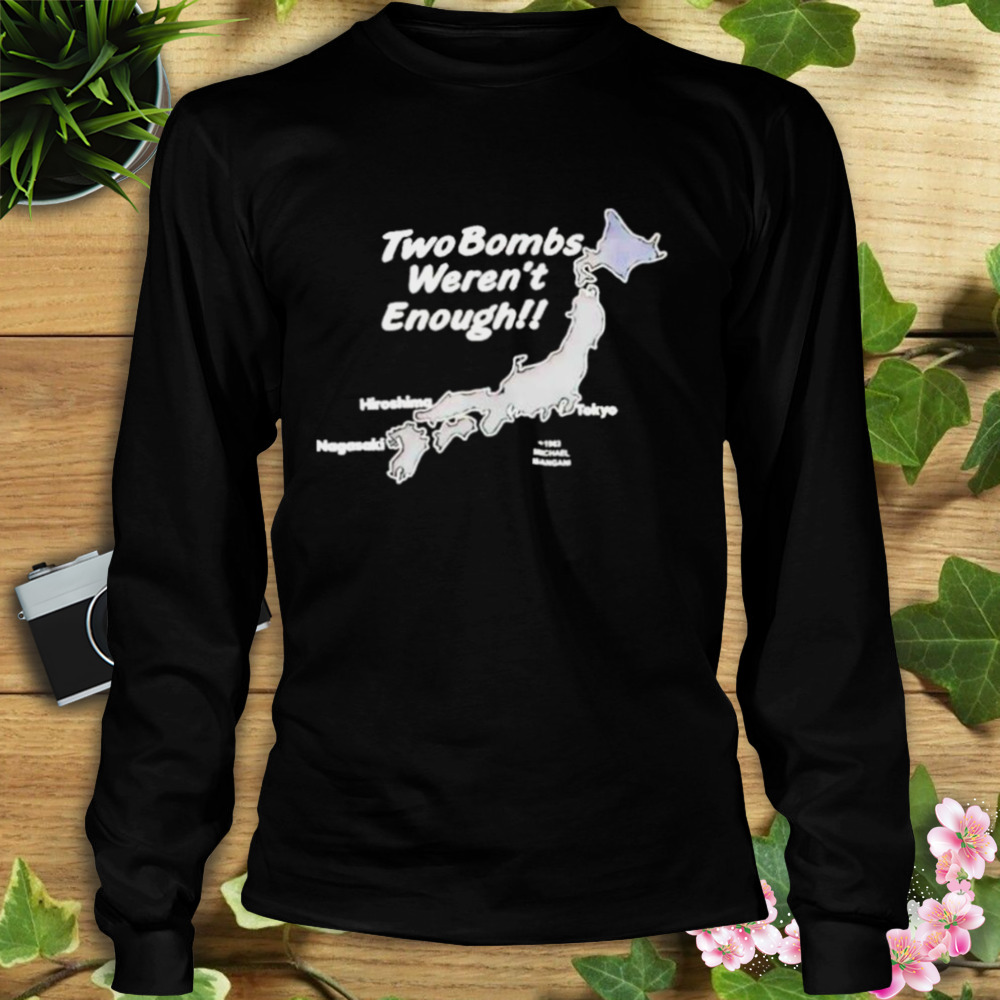 Two Bombs Weren’t Enough Shirt 3 Longsleeve tshirt