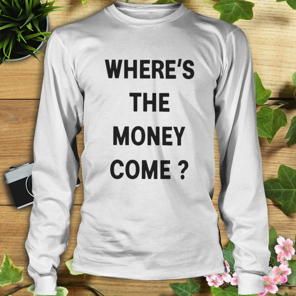 Where’s The Money Come shirt 3 Longsleeve shirt