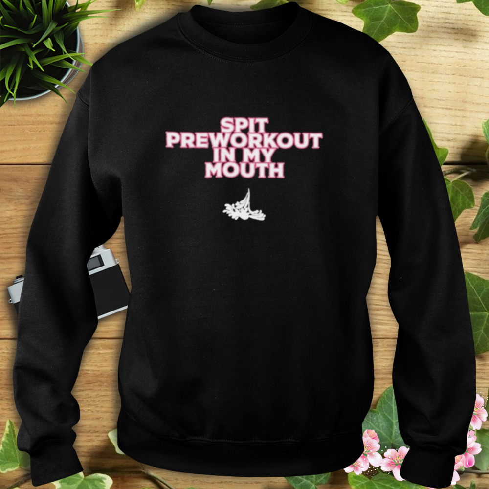 Xoxobkc Wearing Spit Preworkout In My Mouth shirt 5 Sweat tshirt