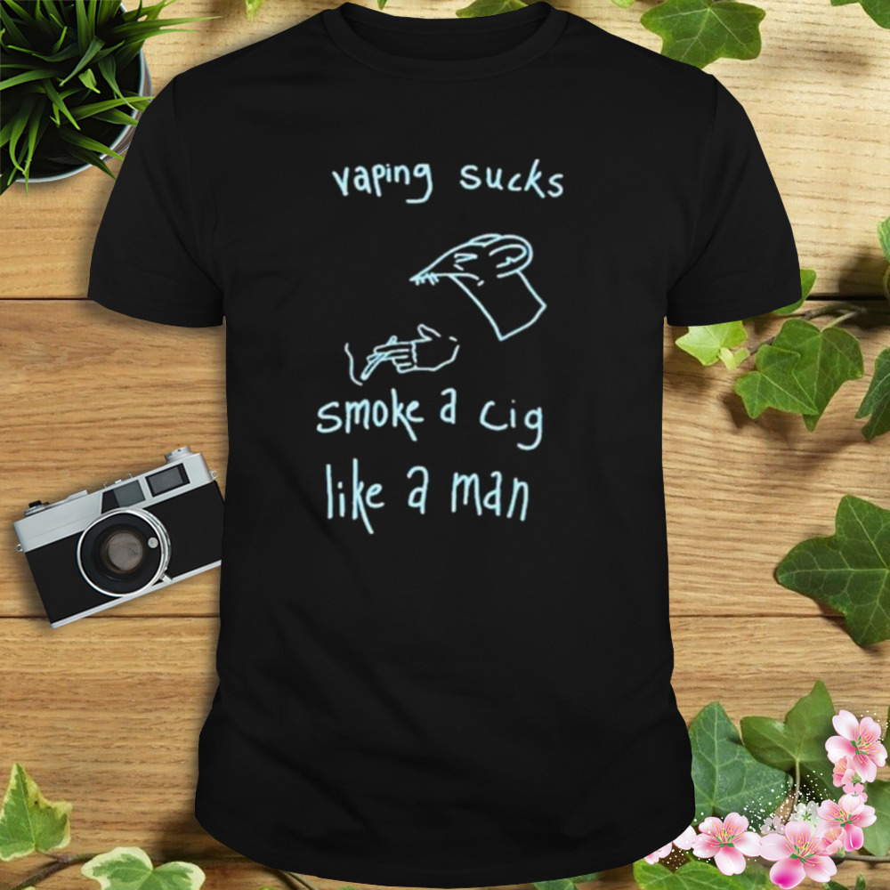 2023 Vaping Sucks Smoke A Cig Like A Man Shirt 1 Unisex tshirt