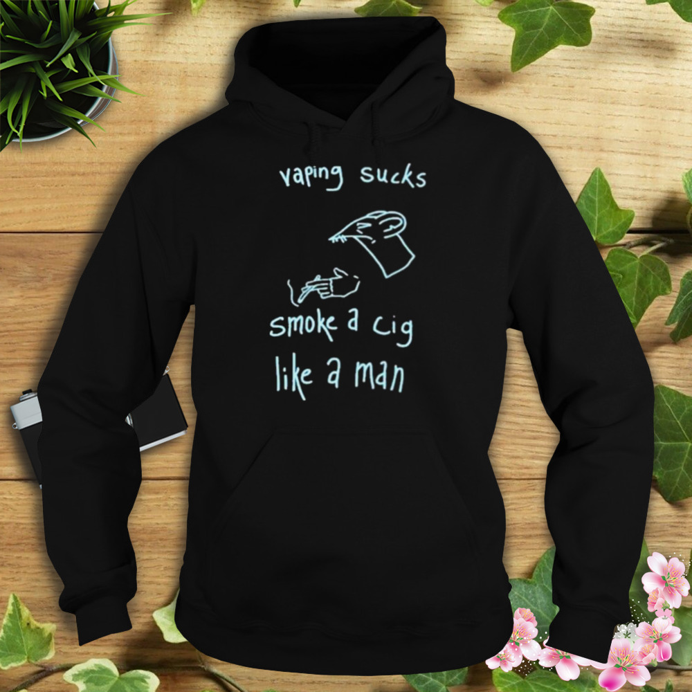 2023 Vaping Sucks Smoke A Cig Like A Man Shirt 4 Hoodie tshirt