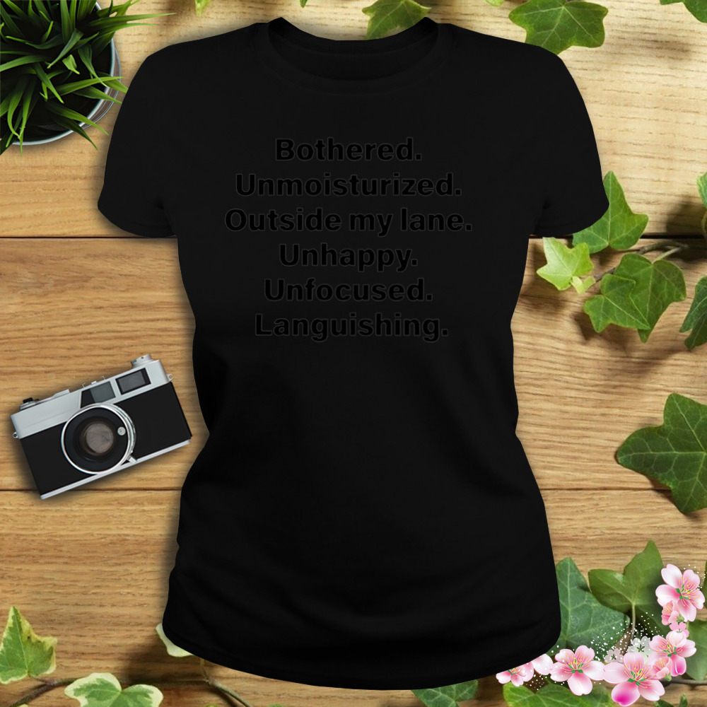 Bothered Unmoisturized Outside My Land Unhappy Unfocused Languishing T-Shirt 2 Women's tshirt