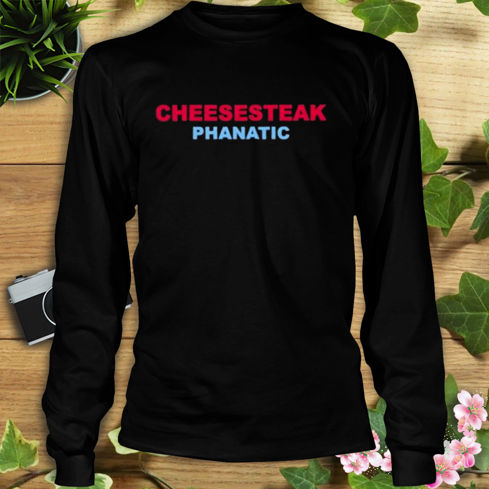 Cheesesteak Phanatic shirt 3 Longsleeve tshirt
