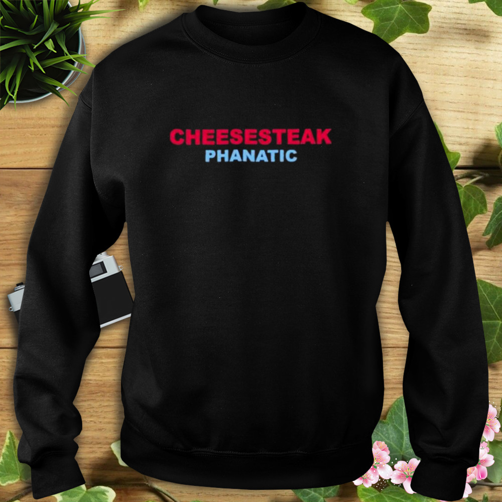Cheesesteak Phanatic shirt 5 Sweat tshirt