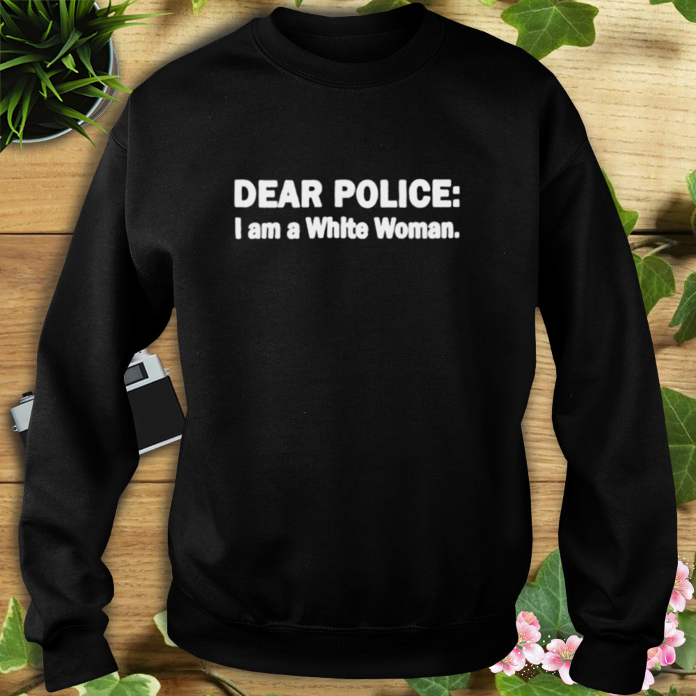 dear police I am a white woman shirt 5 Sweat tshirt