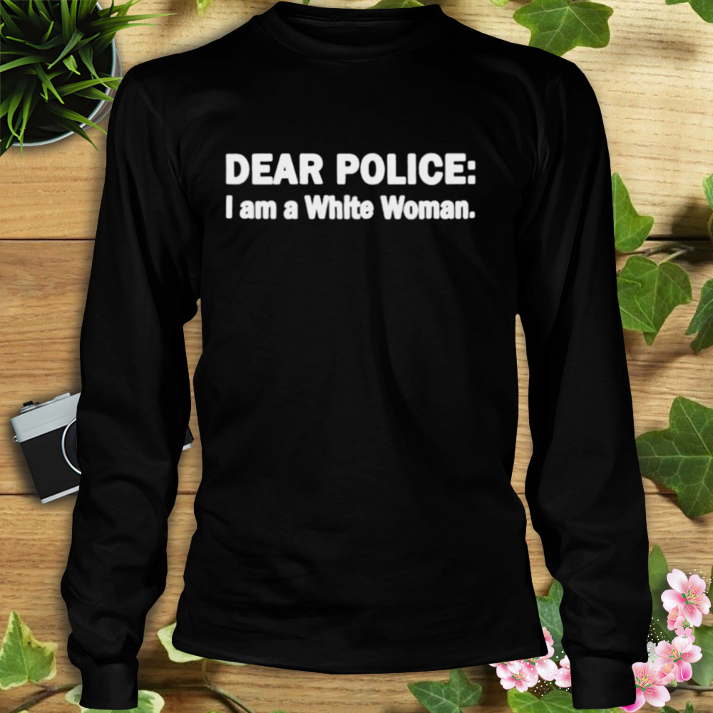 dear police I am a white woman shirt 3 Longsleeve tshirt