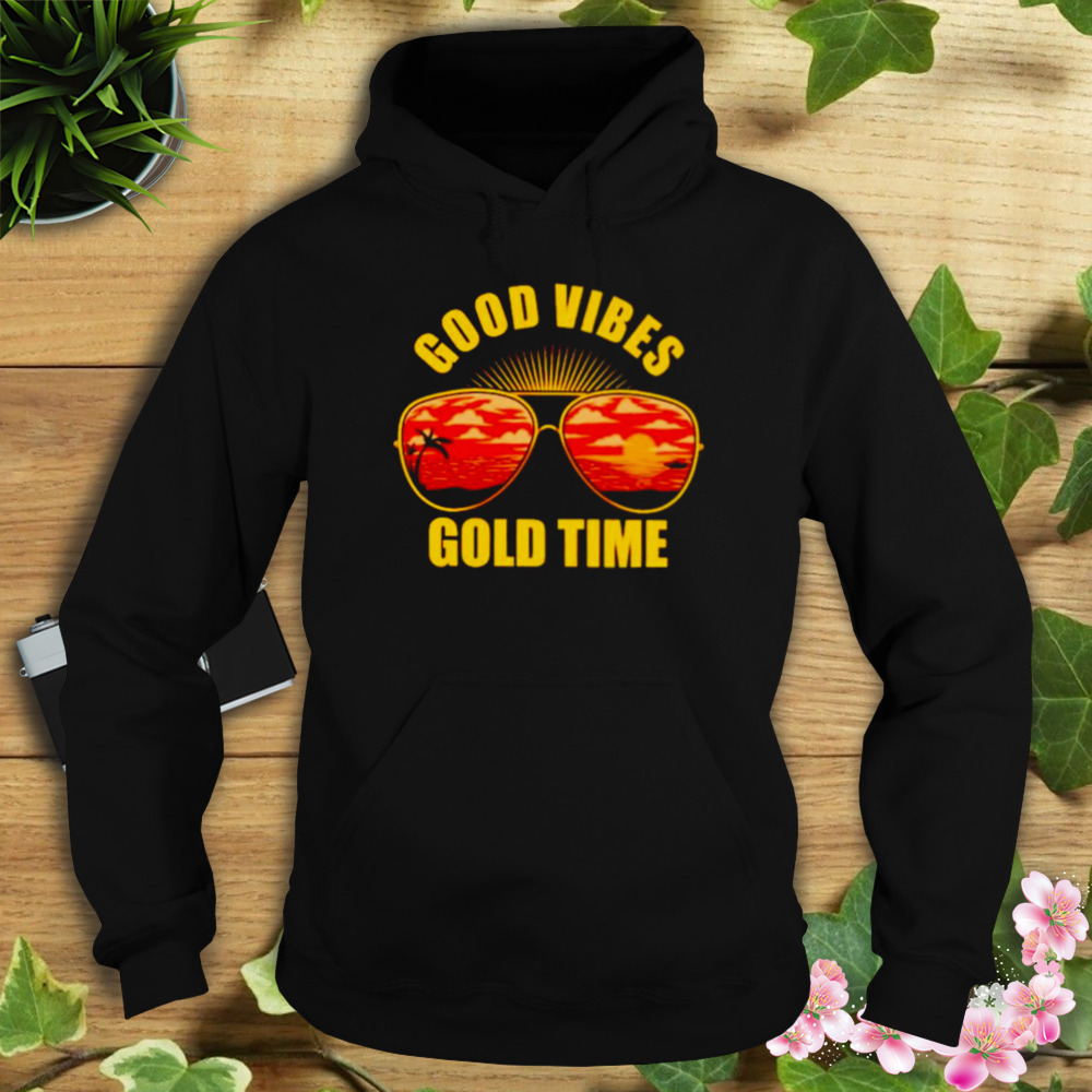 good vibes gold time shirt 4 Hoodie tshirt