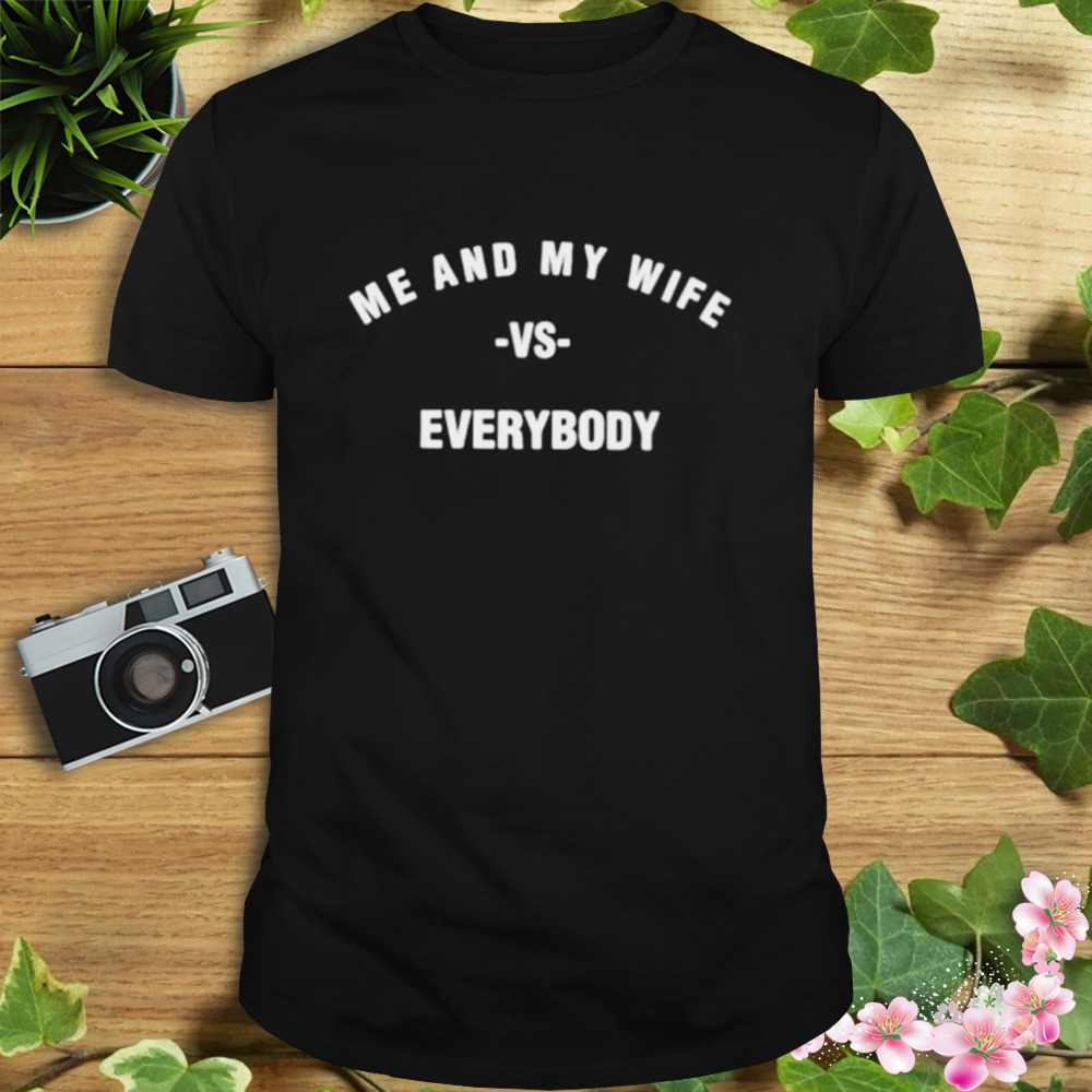 me and my wife vs everybody shirt