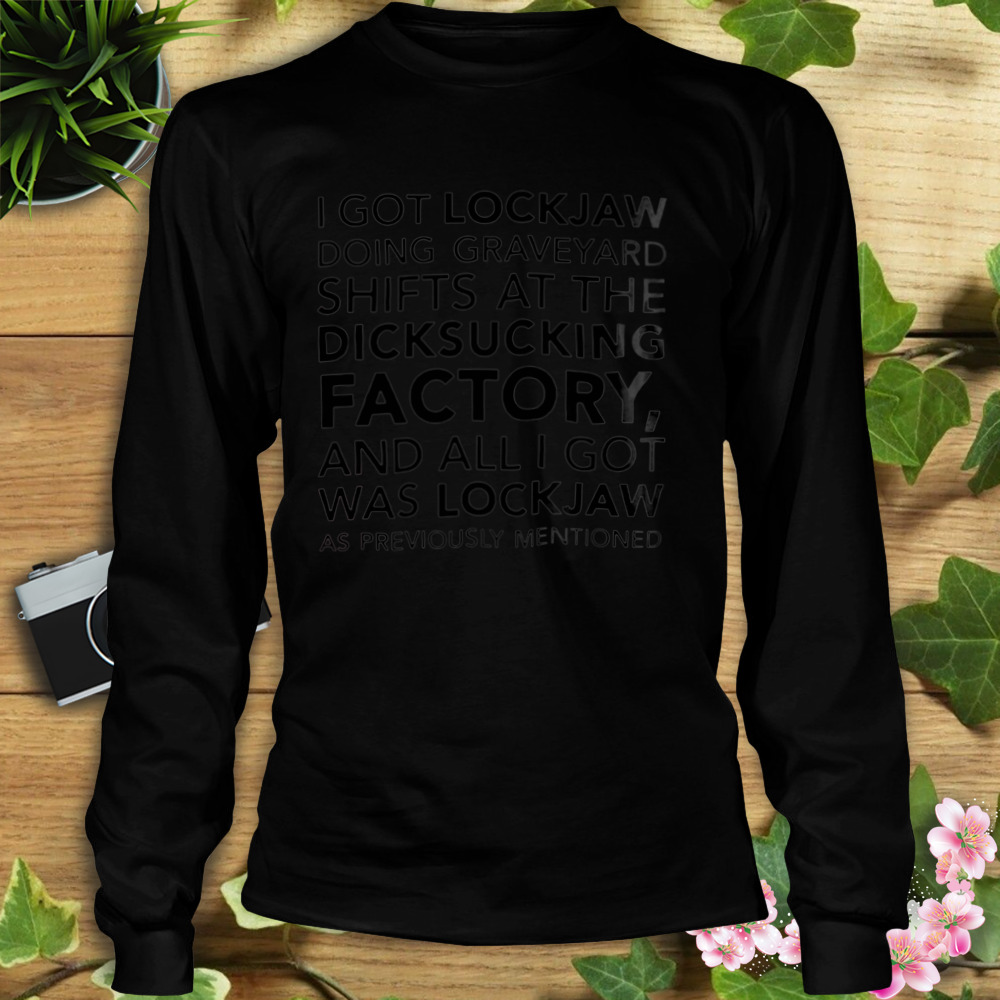 I Got Lockjaw Doing Graveyard Shifts At The Dicksucking T-Shirt 3 Longsleeve tshirt