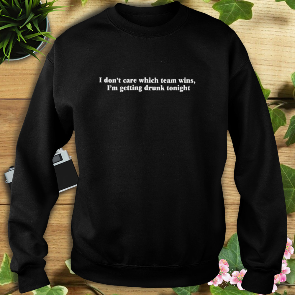 I don’t care which team wins i’m getting drunk tonight shirt 5 Sweat tshirt