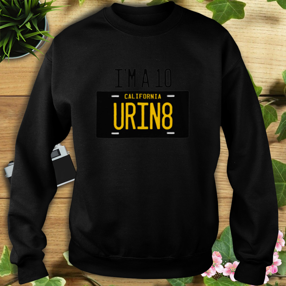 Im A 10 Urin8 T-Shirt 5 Sweat tshirt