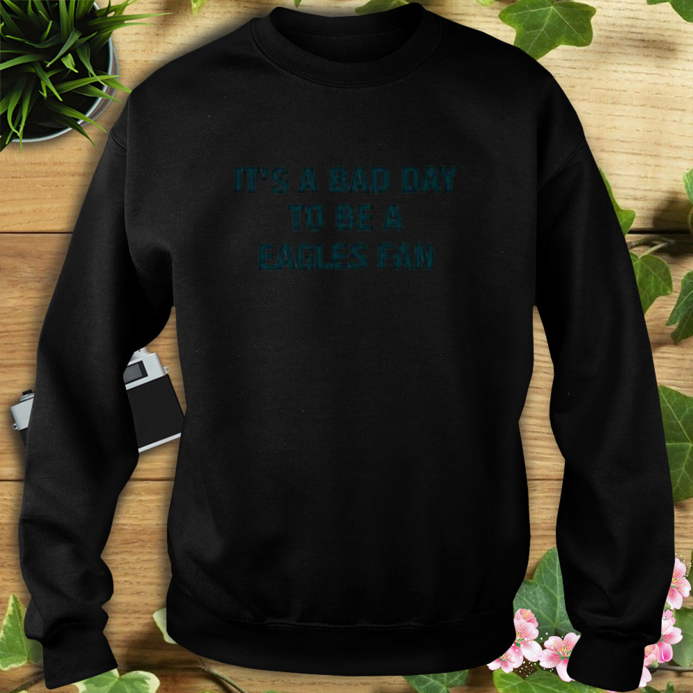 It’s a Bad day to be Eagles fan shirt 5 Sweat tshirt