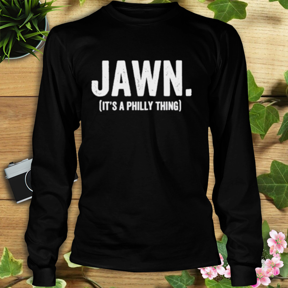 Jawn It’s a Philly thing shirt 3 Longsleeve tshirt