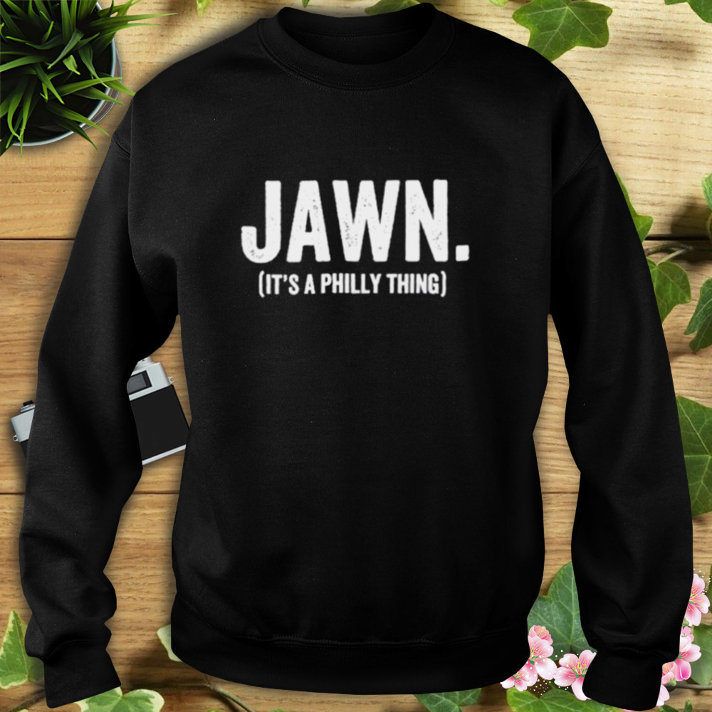 Jawn It’s a Philly thing shirt 5 Sweat tshirt