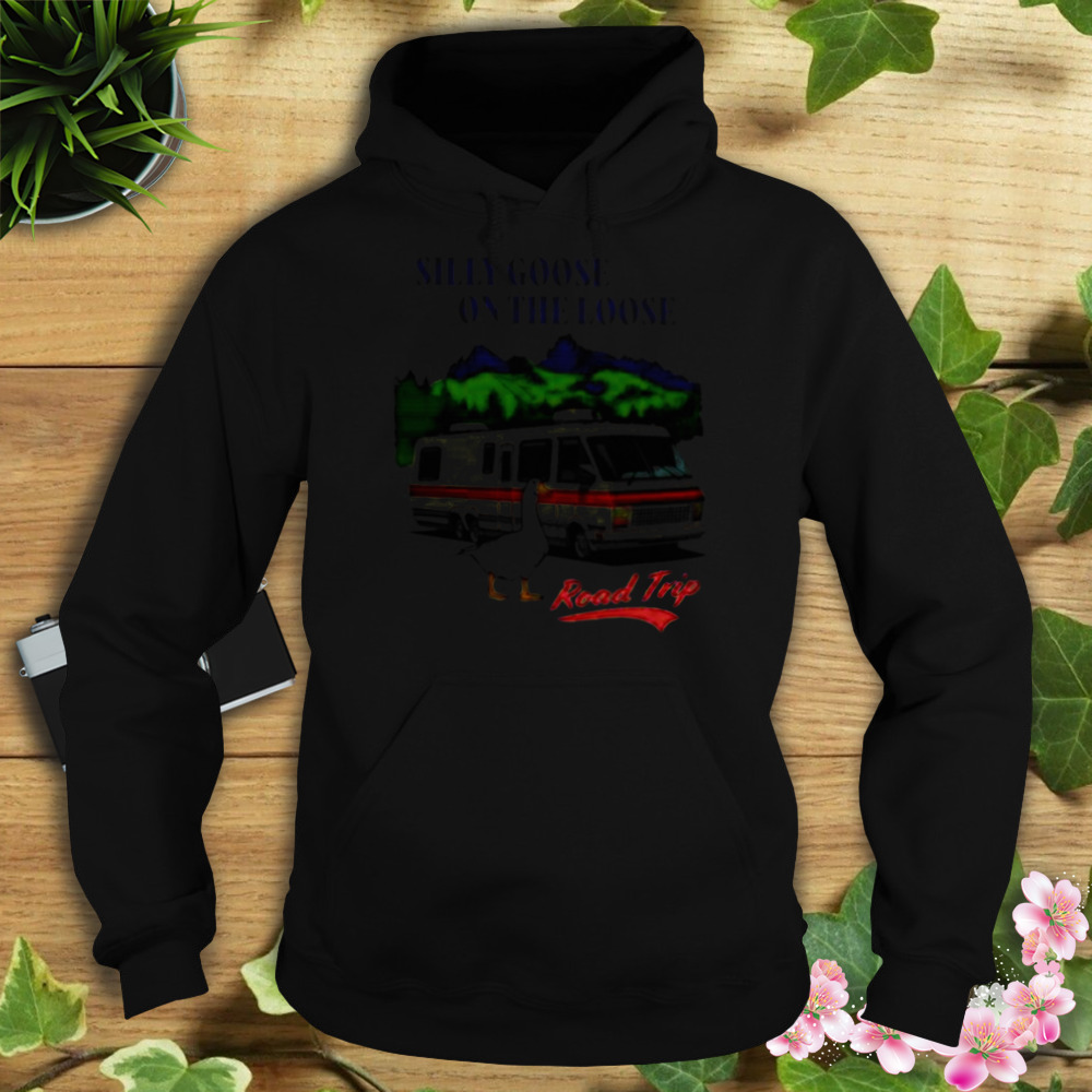 Silly Goose On The Loose Road Trip shirt 4 Hoodie tshirt