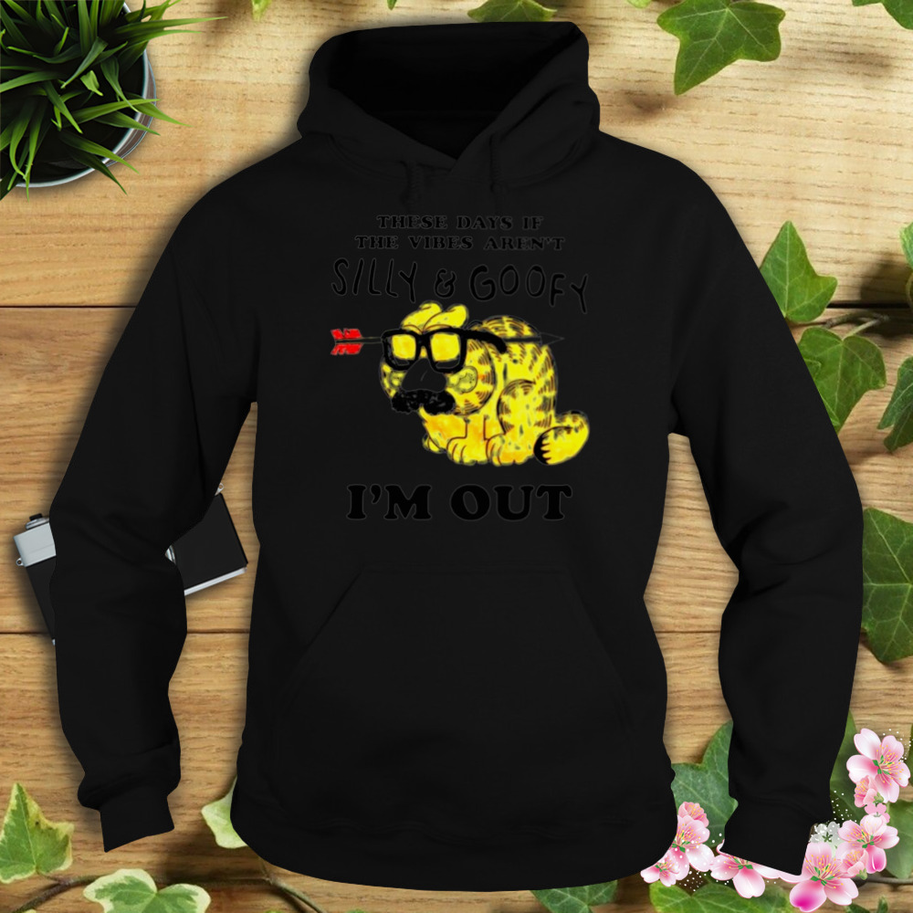These days if the vibes aren’t silly and goofy i’m out shirt 4 Hoodie tshirt