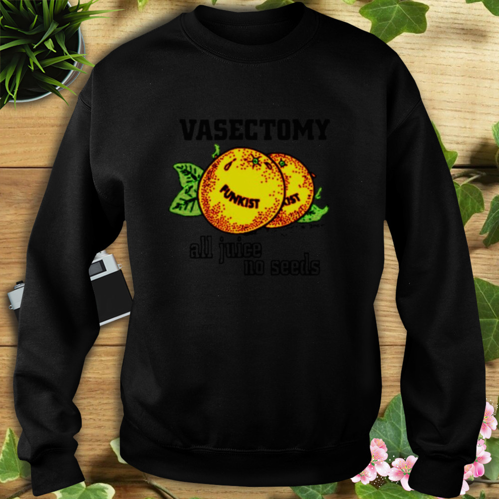 Vasectomy all juice no seeds shirt 5 Sweat tshirt