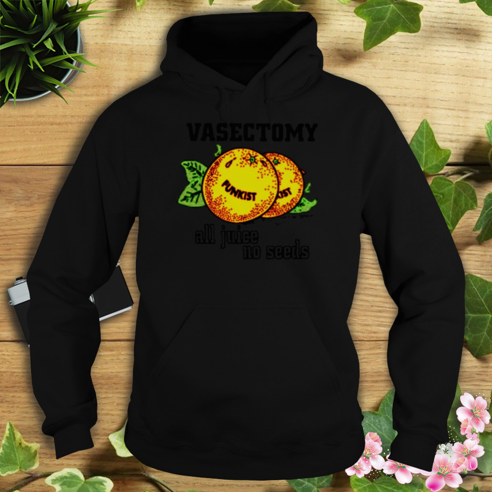 Vasectomy all juice no seeds shirt 4 Hoodie tshirt