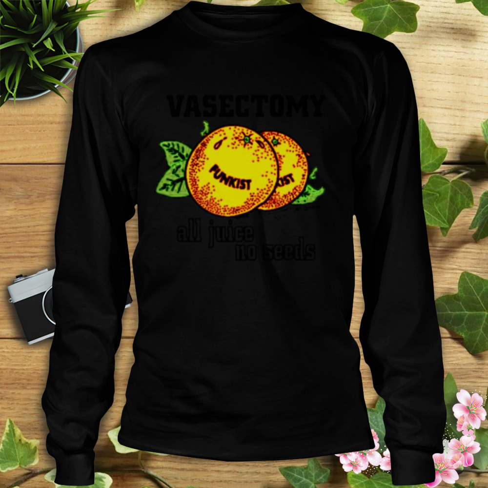 Vasectomy all juice no seeds shirt 3 Longsleeve tshirt