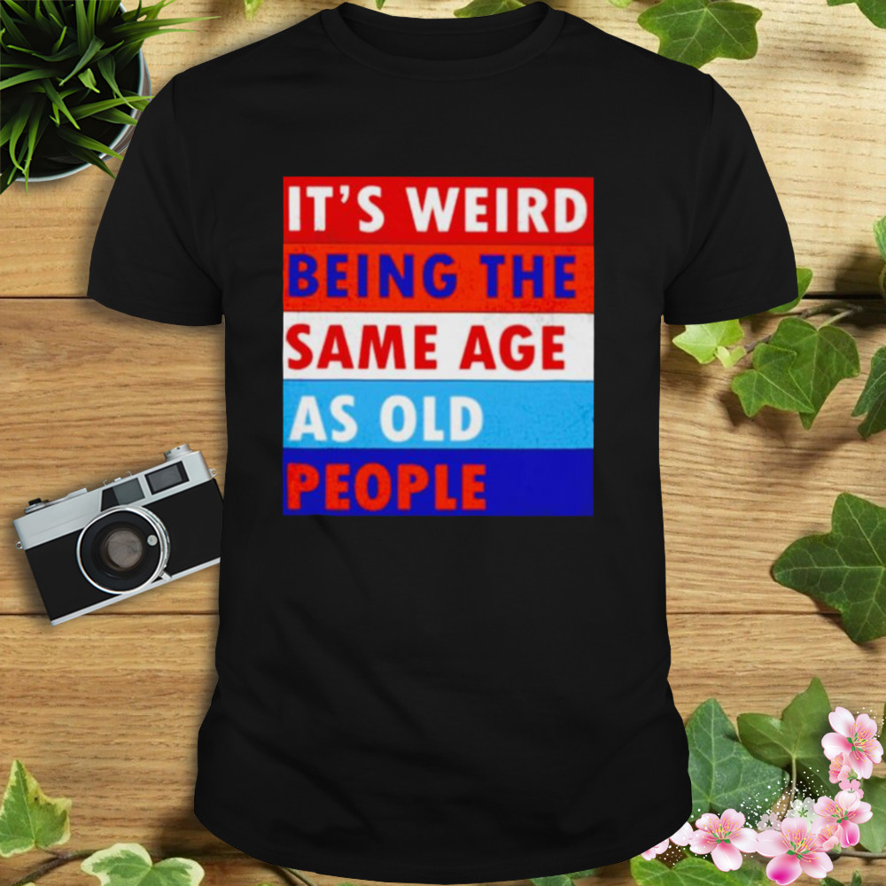 it’s weird being the same age as old people shirt 1 Unisex tshirt
