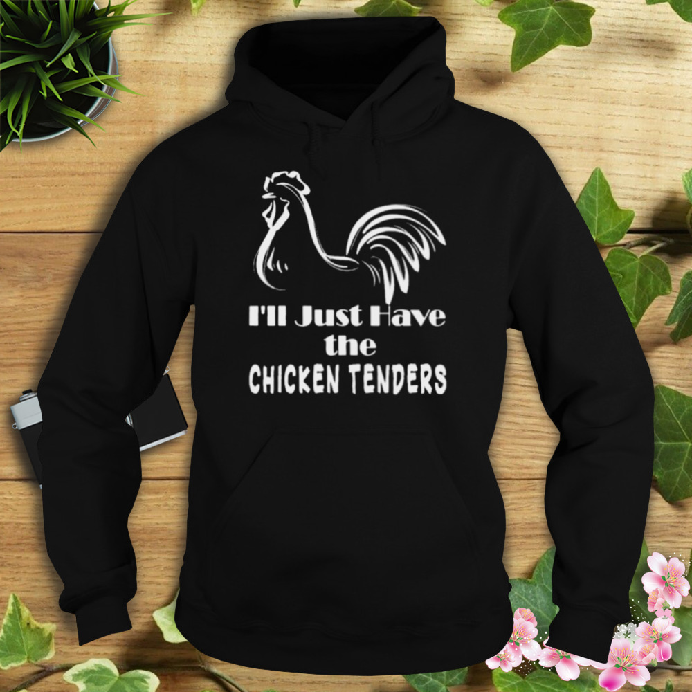 i’ll just have the chicken tenders shirt 4 Hoodie tshirt