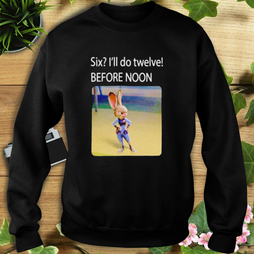 six I’ll do twelve before noon shirt 5 Sweat tshirt
