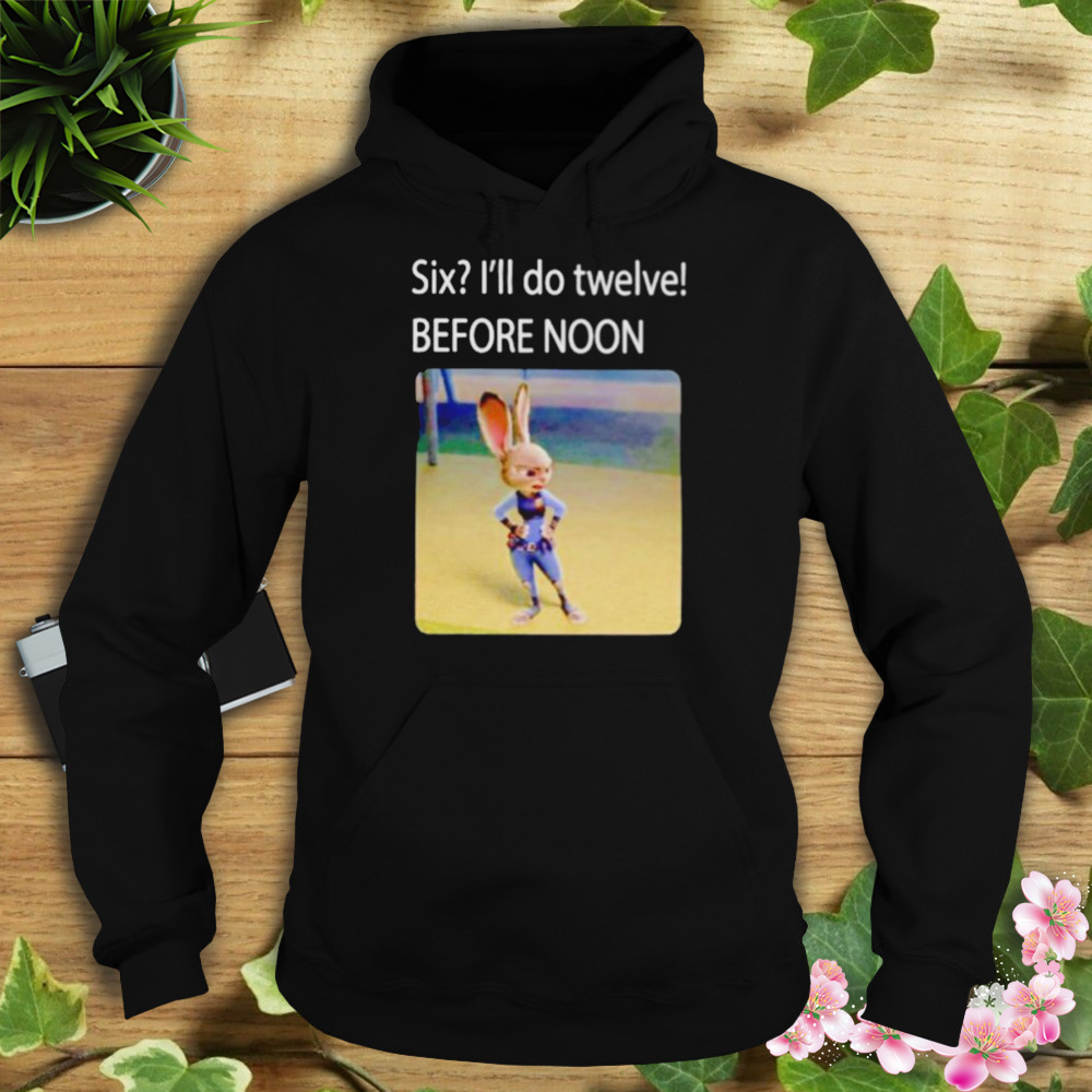 six I’ll do twelve before noon shirt 4 Hoodie tshirt