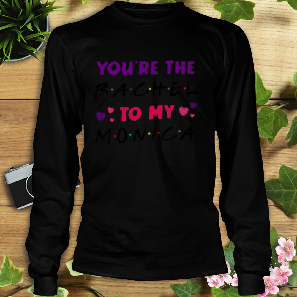 you’re the Rachel to my Monica shirt 3 Longsleeve tshirt
