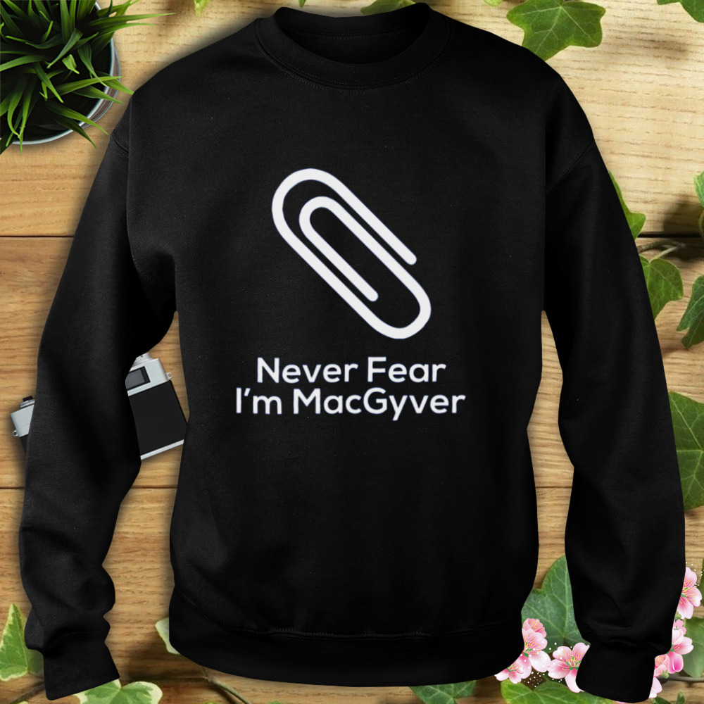 Never Fear I’m Macgyver shirt 5 Sweat tshirt