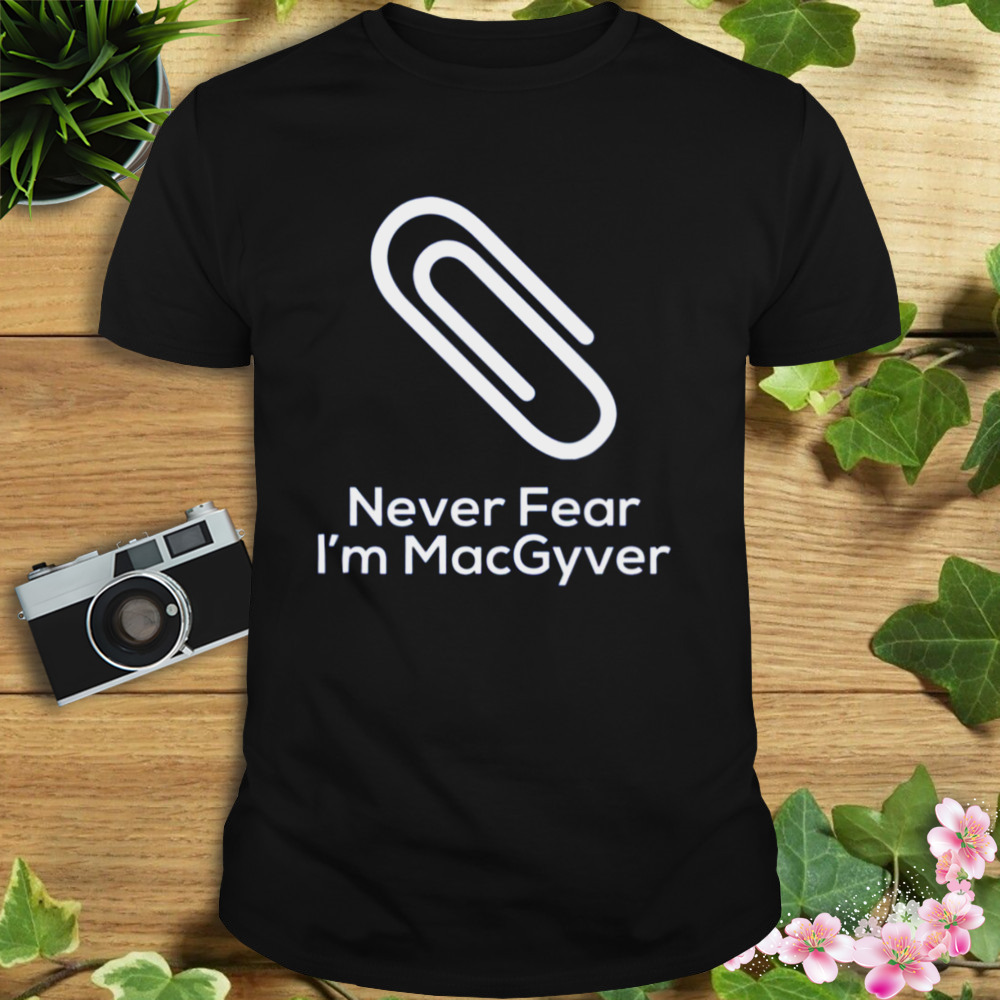 Never Fear I’m Macgyver shirt 1 Unisex tshirt