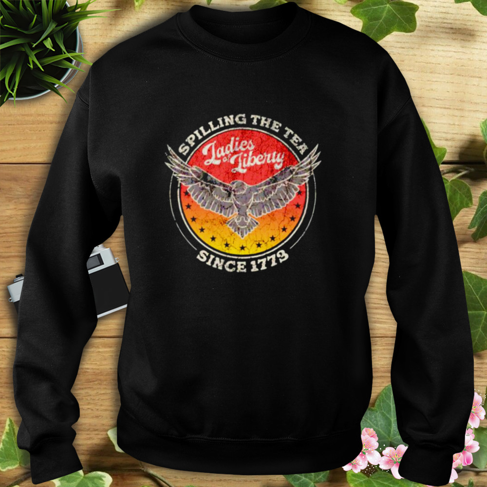 Spilling the tea since 1773 ladies liberty shirt 5 Sweat tshirt