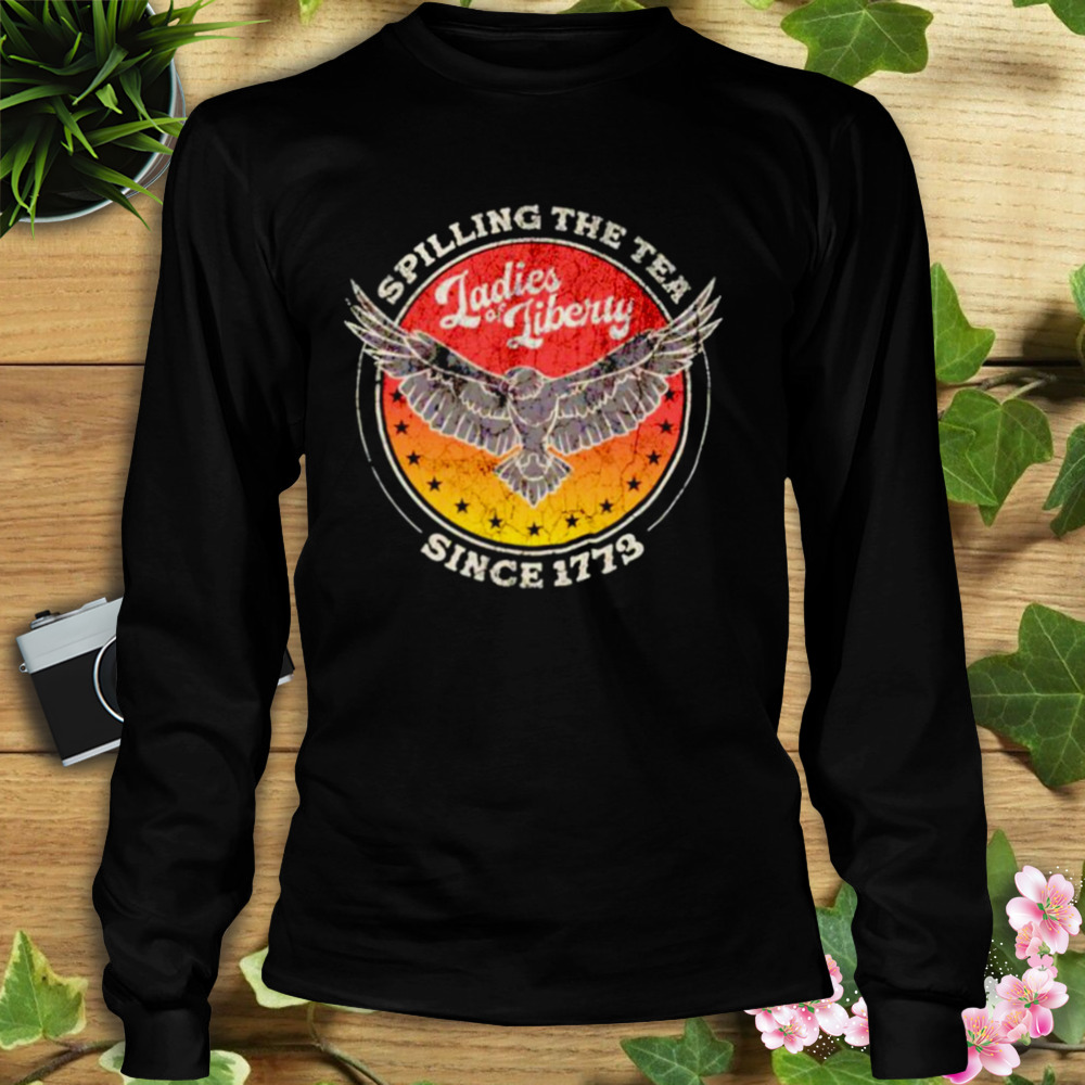 Spilling the tea since 1773 ladies liberty shirt 3 Longsleeve tshirt