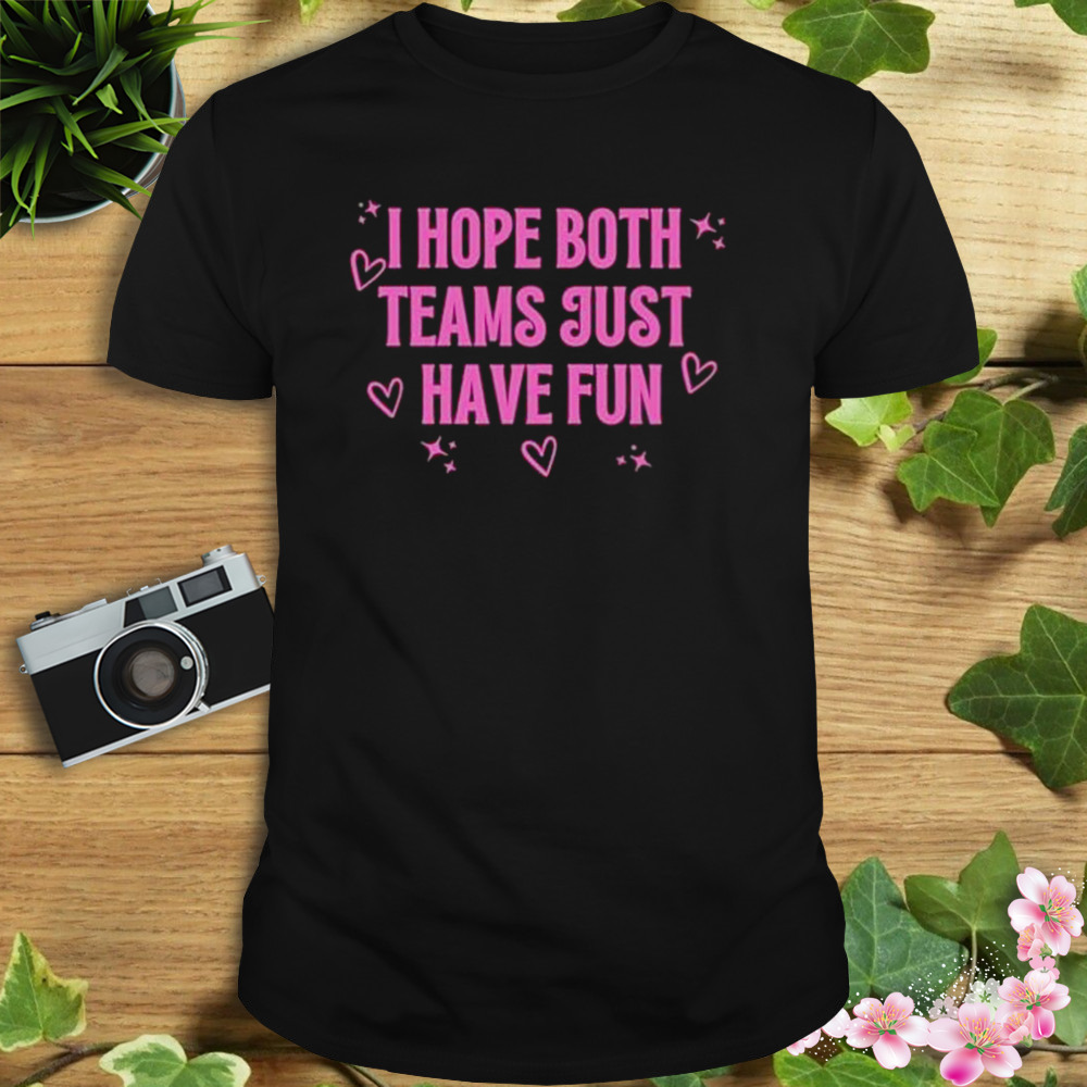 I Hope Both Teams Just Have Fun shirt