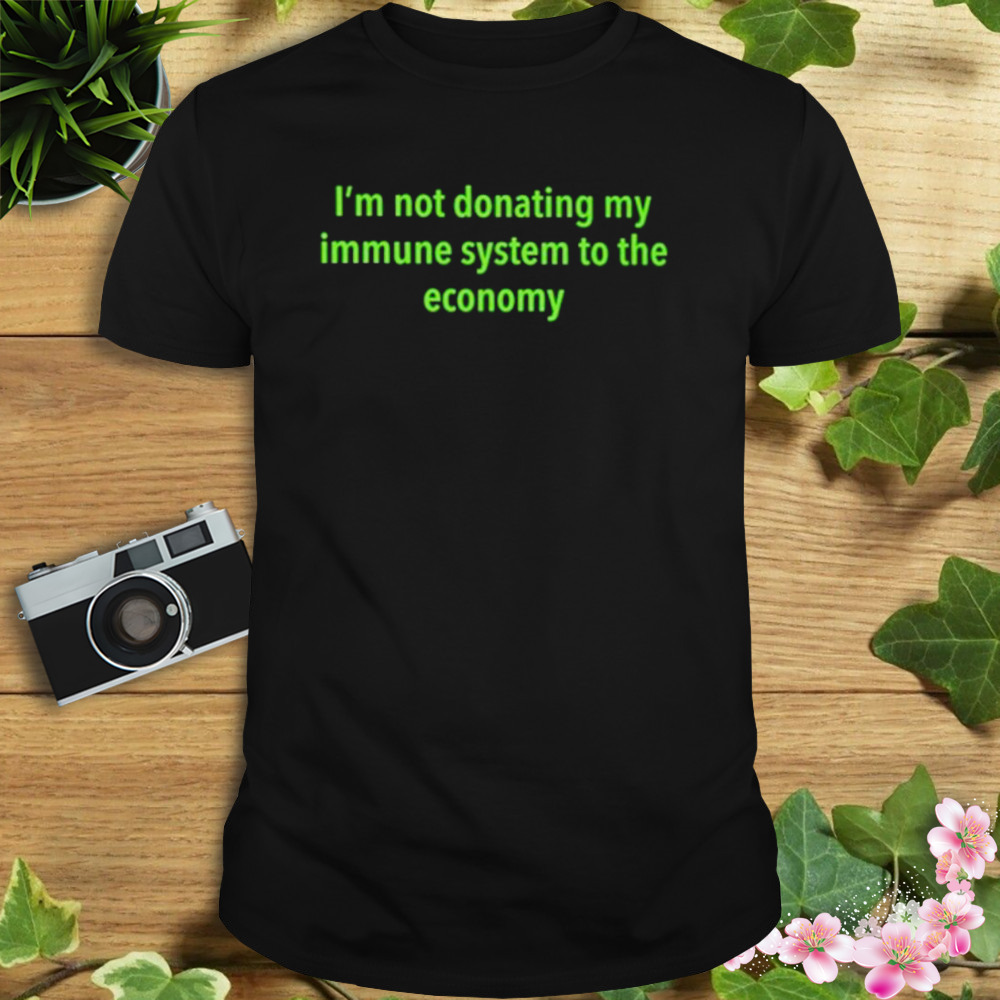 I’m not donating my immune system to the economy shirt