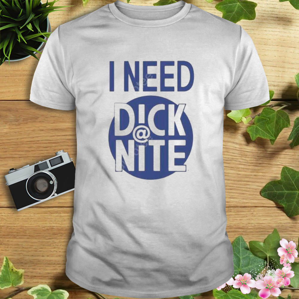 I Need Dick Nite T-Shirt