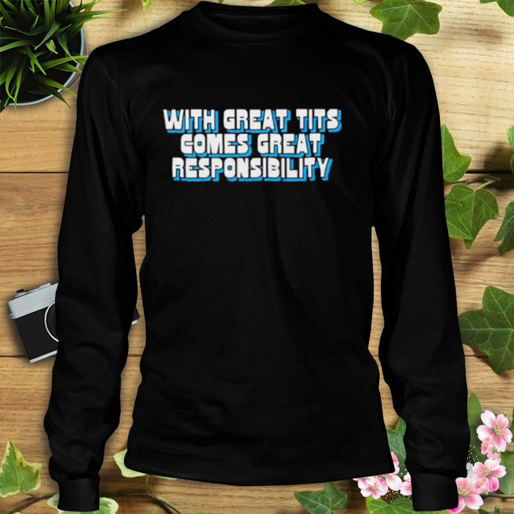 With great tits comes great responsibility shirt 3 Longsleeve tshirt