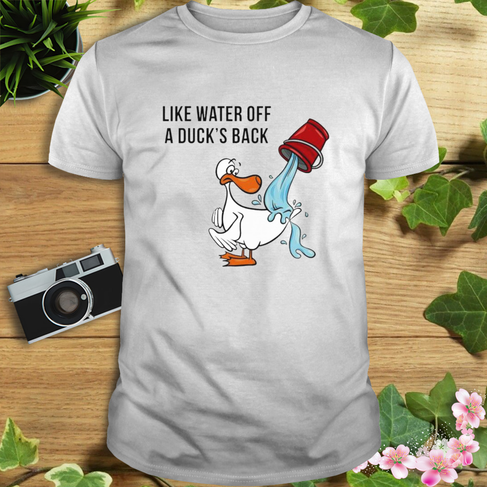 like water off a duck’s back shirt