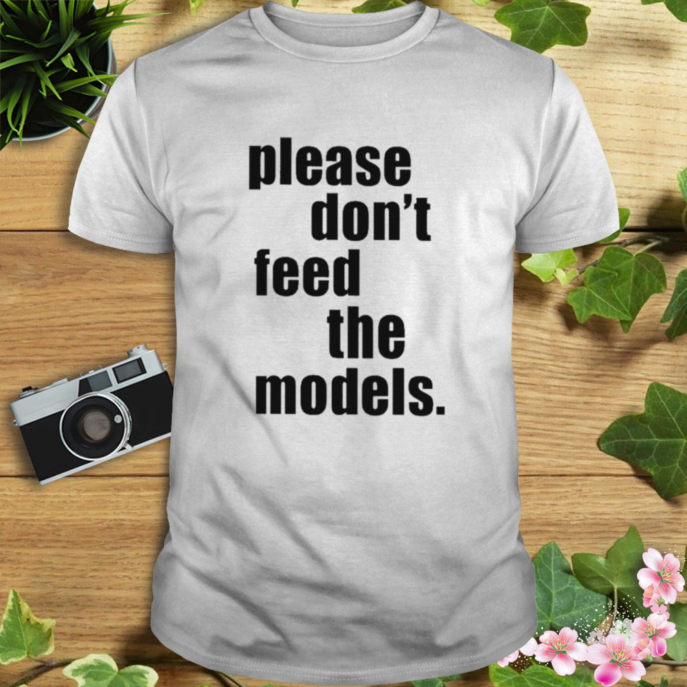 Please don’t feed the models T-shirt