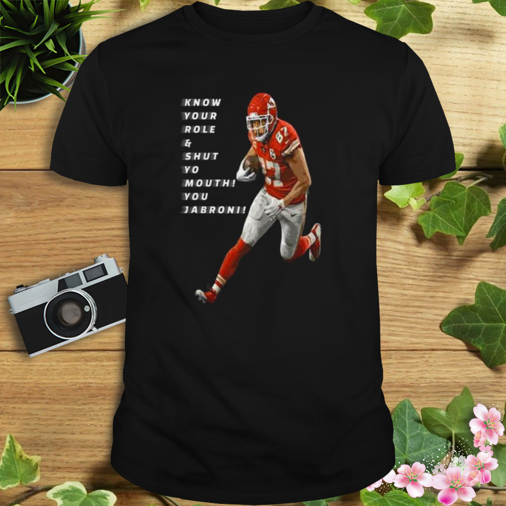 Travis Kelce Know Your Role and Shut Yo mouth You Jabron shirt - Store ...