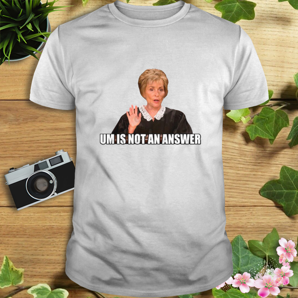 Um Is Not An Answer Judge Judy shirt