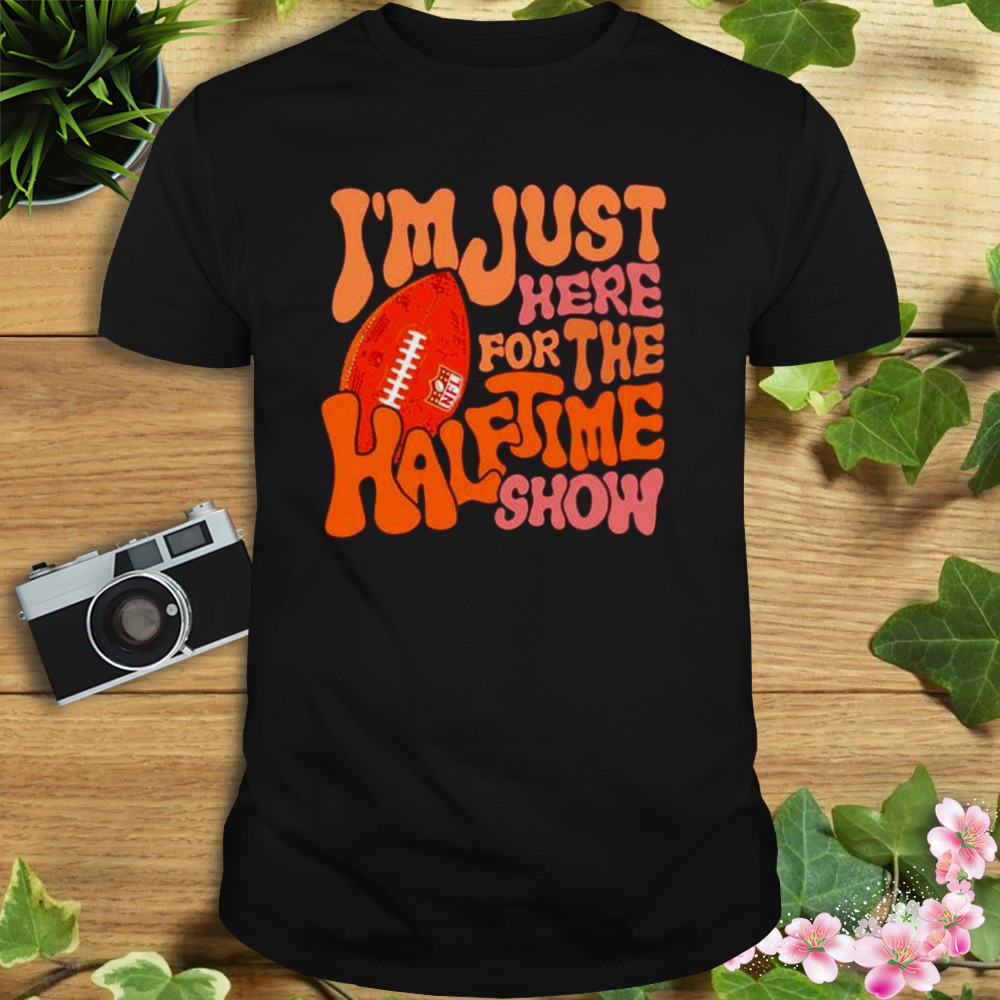 i’m just here for the half time show NFL 2023 super bowl shirt