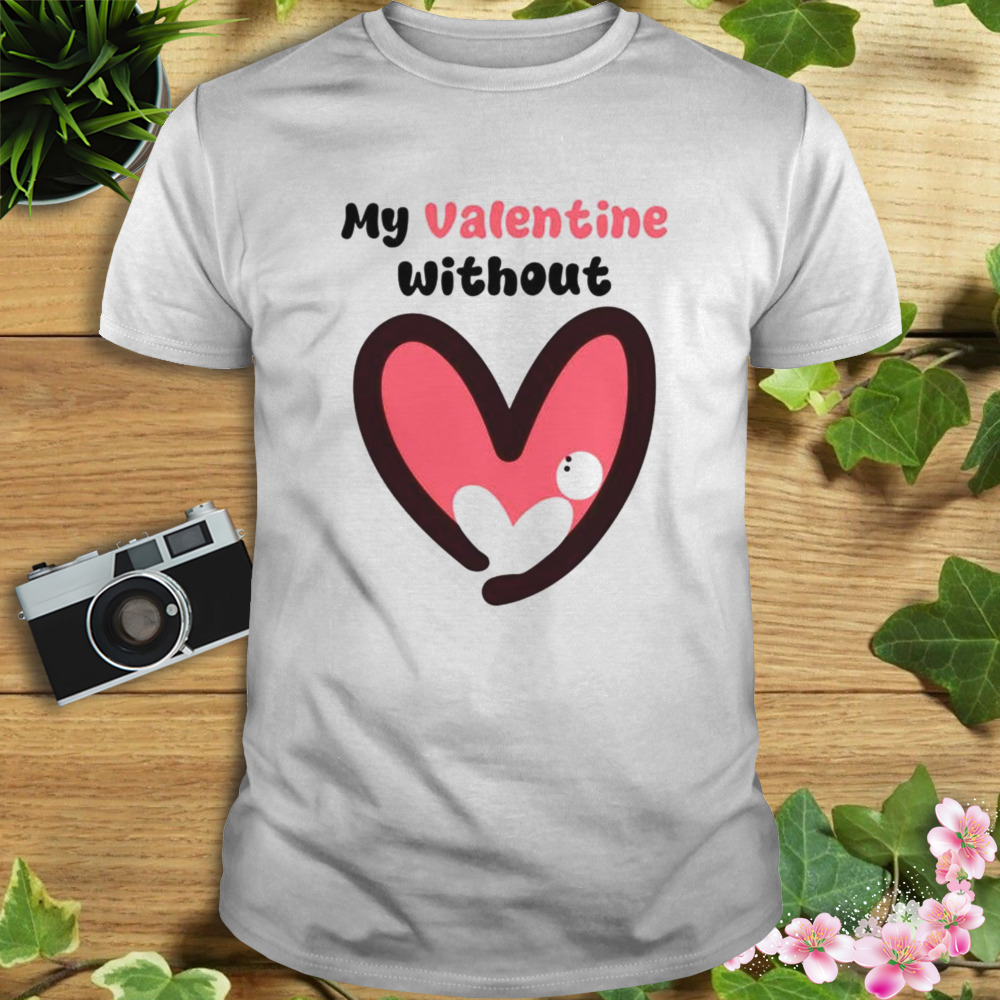 My Valentine without single heart shirt