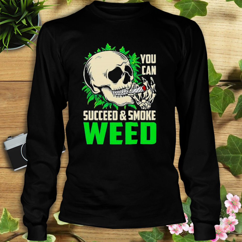 You can succeed and smoke weed skull shirt 3 Longsleeve tshirt
