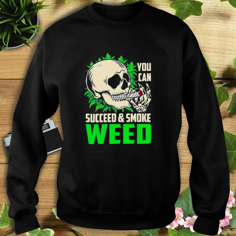 You can succeed and smoke weed skull shirt 5 Sweat tshirt
