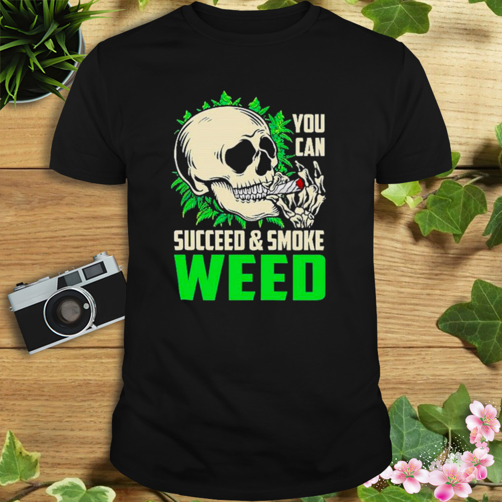 You can succeed and smoke weed skull shirt