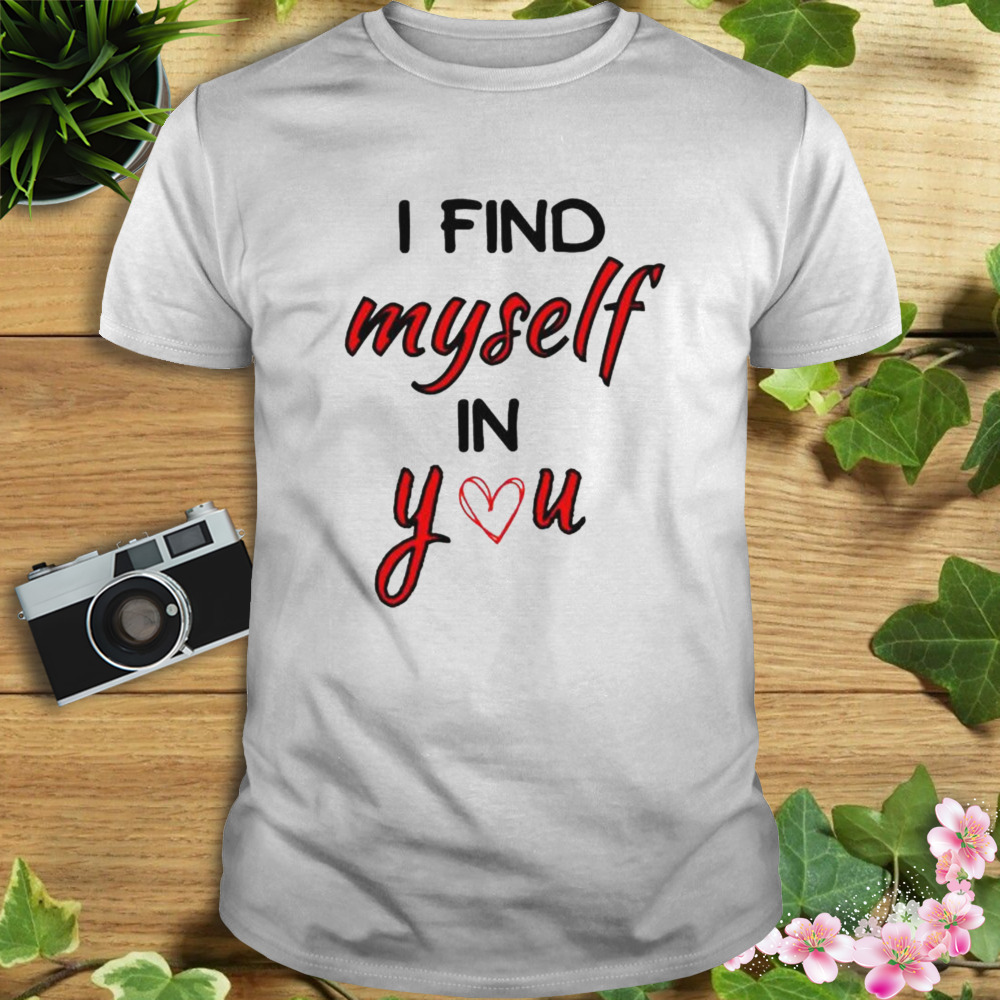 i find myself in you happy Valentine shirt
