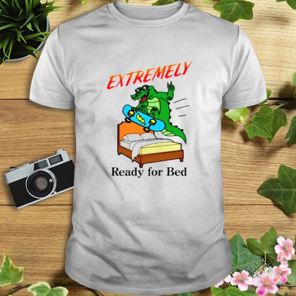 Extremely ready for bed shirt