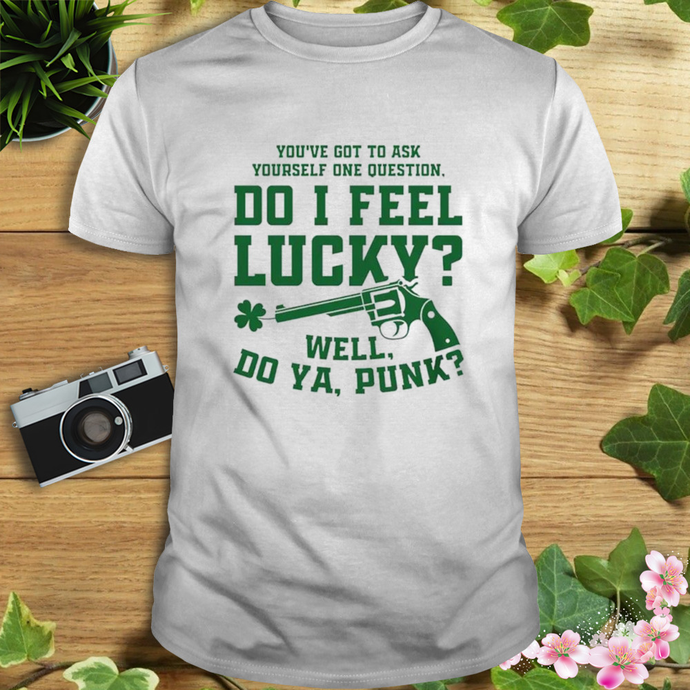 You’re got to ask yourself one question do I feel lucky well do ya punk shirt