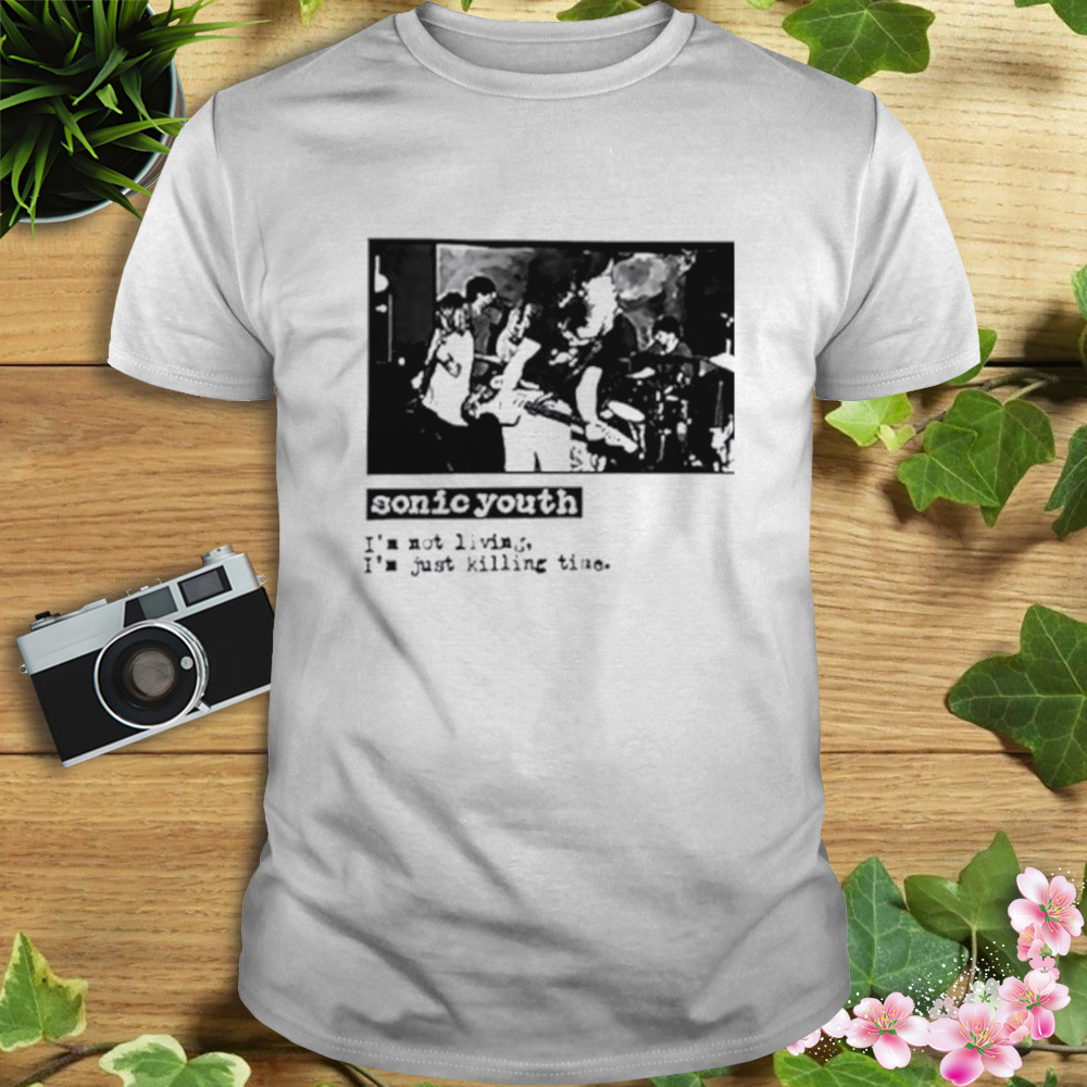 Sonic youth I’m not living I’m just killing time shirt