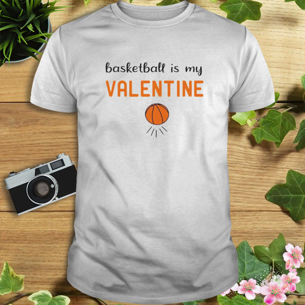 basketball is my Valentine shirt